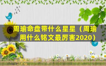 周瑜命盘带什么星星（周瑜用什么铭文最厉害2020）