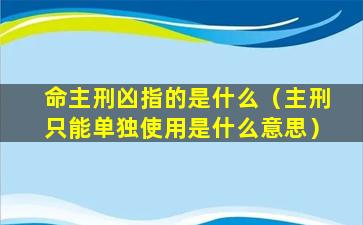 命主刑凶指的是什么（主刑只能单独使用是什么意思）