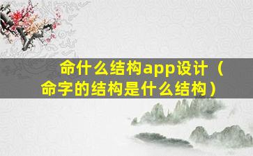 命什么结构app设计（命字的结构是什么结构）