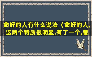 命好的人有什么说法（命好的人,这两个特质很明显,有了一个,都会有好运）