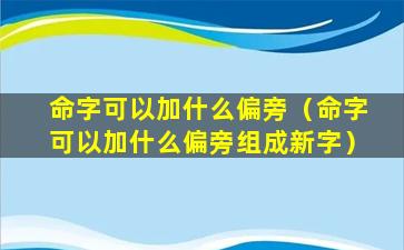 命字可以加什么偏旁（命字可以加什么偏旁组成新字）