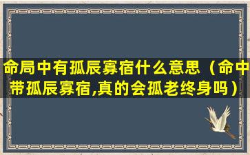 命局中有孤辰寡宿什么意思（命中带孤辰寡宿,真的会孤老终身吗）