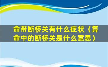 命带断桥关有什么症状（算命中的断桥关是什么意思）