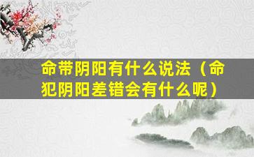 命带阴阳有什么说法（命犯阴阳差错会有什么呢）