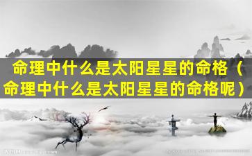 命理中什么是太阳星星的命格（命理中什么是太阳星星的命格呢）