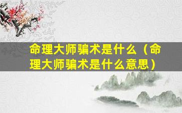 命理大师骗术是什么（命理大师骗术是什么意思）