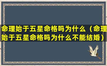 命理始于五星命格吗为什么（命理始于五星命格吗为什么不能结婚）