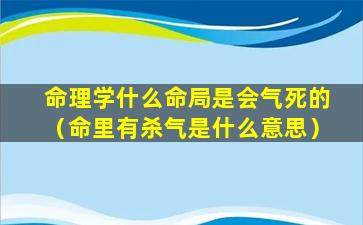 命理学什么命局是会气死的（命里有杀气是什么意思）