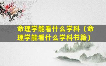 命理学能看什么学科（命理学能看什么学科书籍）