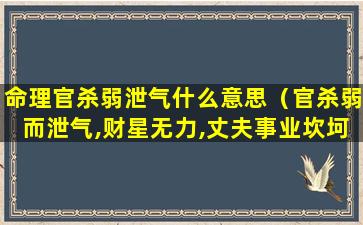 命理官杀弱泄气什么意思（官杀弱而泄气,财星无力,丈夫事业坎坷,懦弱少成）