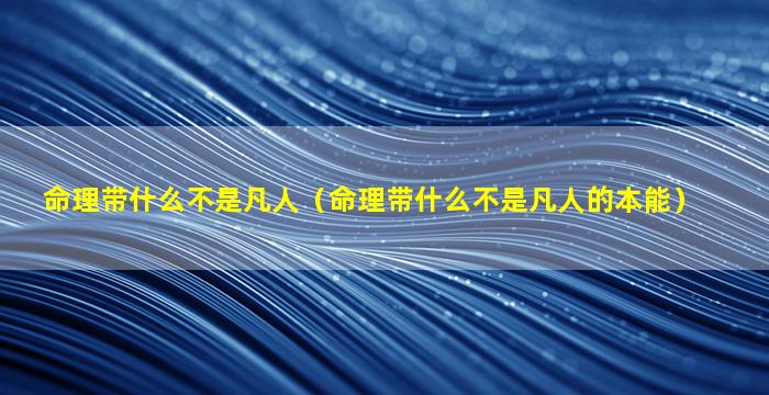 命理带什么不是凡人（命理带什么不是凡人的本能）