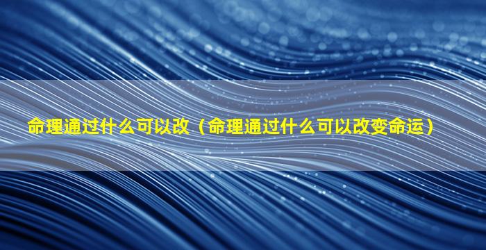 命理通过什么可以改（命理通过什么可以改变命运）