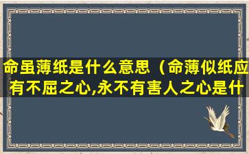 命虽薄纸是什么意思（命薄似纸应有不屈之心,永不有害人之心是什么意思）