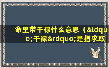 命里带干禄什么意思（“干禄”是指求取官职）