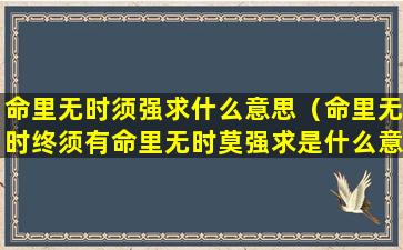 命里无时须强求什么意思（命里无时终须有命里无时莫强求是什么意思）