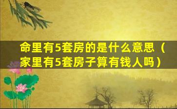 命里有5套房的是什么意思（家里有5套房子算有钱人吗）