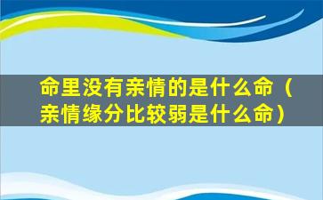 命里没有亲情的是什么命（亲情缘分比较弱是什么命）