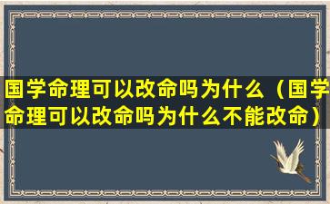 国学命理可以改命吗为什么（国学命理可以改命吗为什么不能改命）