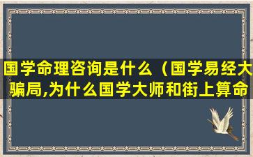 国学命理咨询是什么（国学易经大骗局,为什么国学大师和街上算命都是）