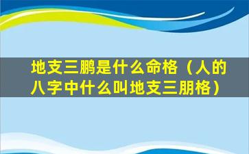 地支三鹏是什么命格（人的八字中什么叫地支三朋格）