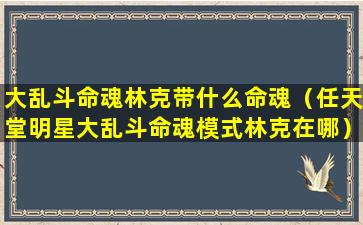 大乱斗命魂林克带什么命魂（任天堂明星大乱斗命魂模式林克在哪）