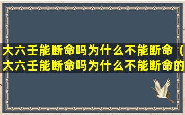 大六壬能断命吗为什么不能断命（大六壬能断命吗为什么不能断命的原因）