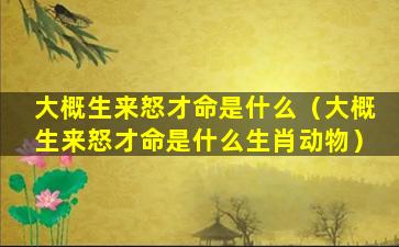 大概生来怒才命是什么（大概生来怒才命是什么生肖动物）