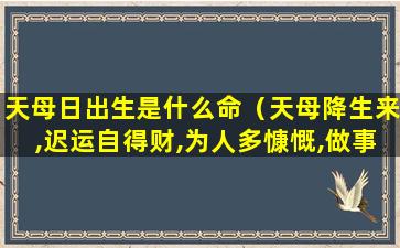 天母日出生是什么命（天母降生来,迟运自得财,为人多慷慨,做事有良媒）