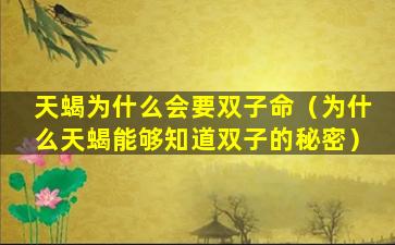 天蝎为什么会要双子命（为什么天蝎能够知道双子的秘密）