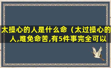 太操心的人是什么命（太过操心的人,难免命苦,有5件事完全可以不管）