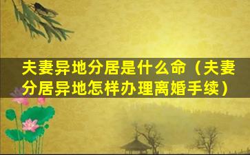 夫妻异地分居是什么命（夫妻分居异地怎样办理离婚手续）