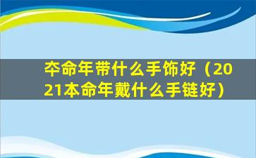 夲命年带什么手饰好（2021本命年戴什么手链好）