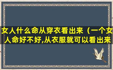 女人什么命从穿衣看出来（一个女人命好不好,从衣服就可以看出来）