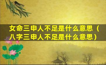 女命三申人不足是什么意思（八字三申人不足是什么意思）