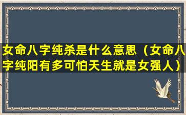 女命八字纯杀是什么意思（女命八字纯阳有多可怕天生就是女强人）