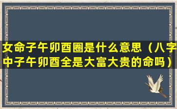 女命子午卯酉圈是什么意思（八字中子午卯酉全是大富大贵的命吗）