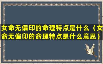 女命无偏印的命理特点是什么（女命无偏印的命理特点是什么意思）