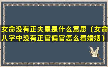 女命没有正夫星是什么意思（女命八字中没有正官偏官怎么看婚姻）