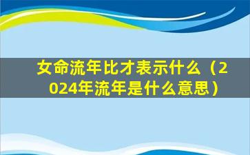 女命流年比才表示什么（2024年流年是什么意思）