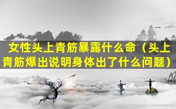 女性头上青筋暴露什么命（头上青筋爆出说明身体出了什么问题）