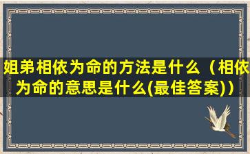 姐弟相依为命的方法是什么（相依为命的意思是什么(最佳答案)）