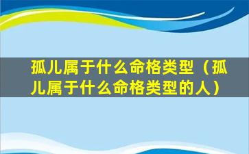 孤儿属于什么命格类型（孤儿属于什么命格类型的人）