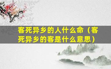 客死异乡的人什么命（客死异乡的客是什么意思）