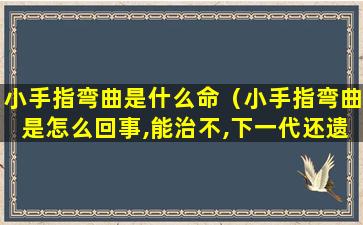 小手指弯曲是什么命（小手指弯曲是怎么回事,能治不,下一代还遗传不）