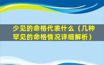 少见的命格代表什么（几种罕见的命格情况详细解析）