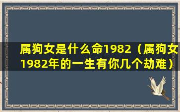 属狗女是什么命1982（属狗女1982年的一生有你几个劫难）