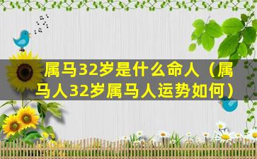 属马32岁是什么命人（属马人32岁属马人运势如何）