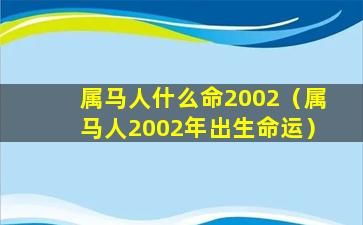 属马人什么命2002（属马人2002年出生命运）