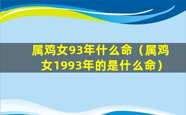 属鸡女93年什么命（属鸡女1993年的是什么命）