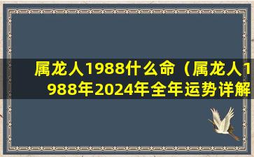 属龙人1988什么命（属龙人1988年2024年全年运势详解）